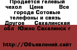 Продаётся гелевый чехол  › Цена ­ 55 - Все города Сотовые телефоны и связь » Другое   . Сахалинская обл.,Южно-Сахалинск г.